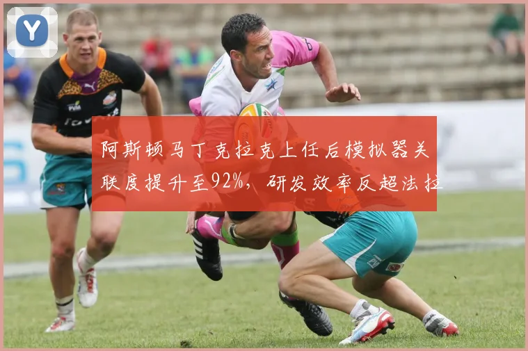 阿斯顿马丁克拉克上任后模拟器关联度提升至92%,研发效率反超法拉利