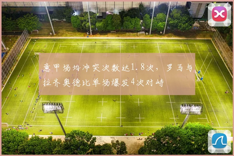 意甲场均冲突次数达1.8次,罗马与拉齐奥德比单场爆发4次对峙