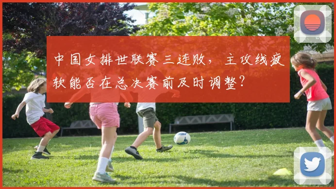 中国女排世联赛三连败，主攻线疲软能否在总决赛前及时调整？