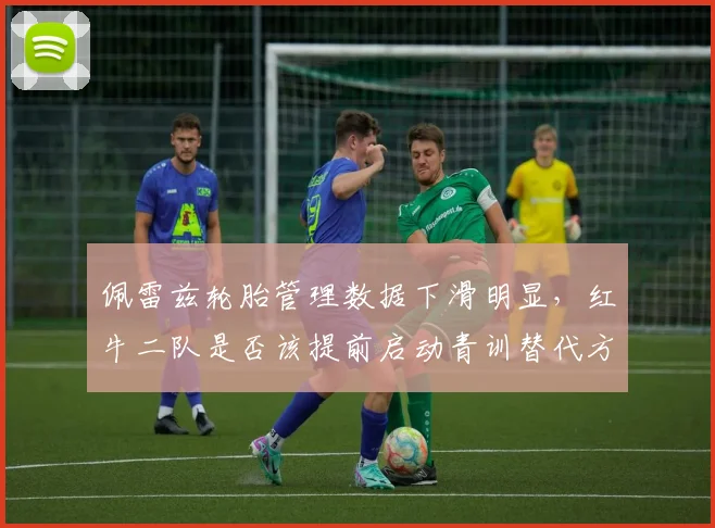 佩雷兹轮胎管理数据下滑明显,红牛二队是否该提前启动青训替代方案?